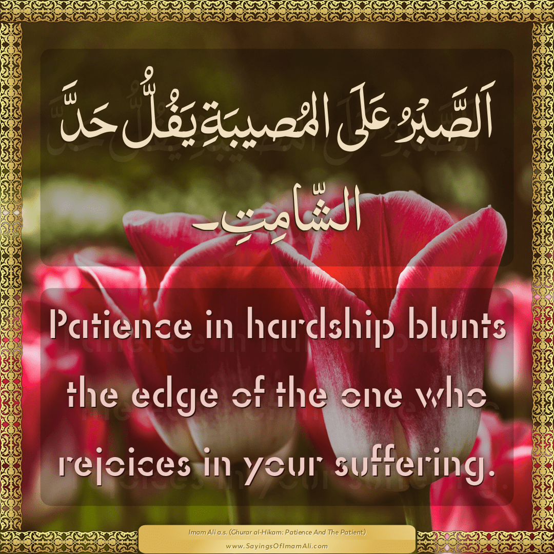 Patience in hardship blunts the edge of the one who rejoices in your...